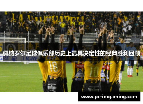 佩纳罗尔足球俱乐部历史上最具决定性的经典胜利回顾