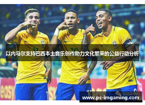 以内马尔支持巴西本土音乐创作助力文化繁荣的公益行动分析