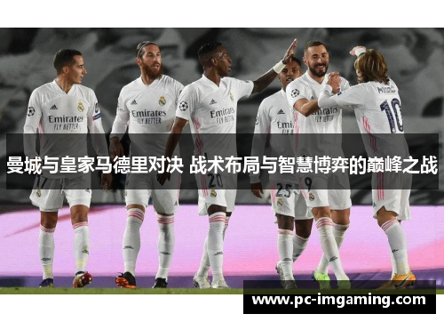 曼城与皇家马德里对决 战术布局与智慧博弈的巅峰之战