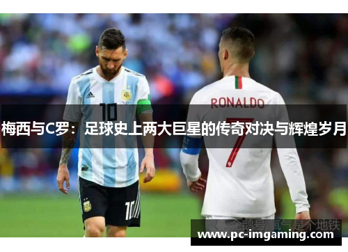 梅西与C罗：足球史上两大巨星的传奇对决与辉煌岁月