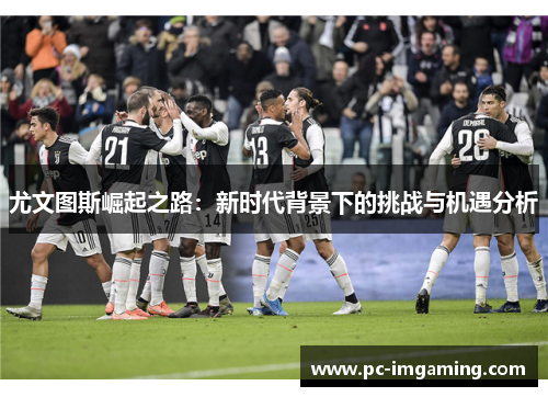 尤文图斯崛起之路：新时代背景下的挑战与机遇分析