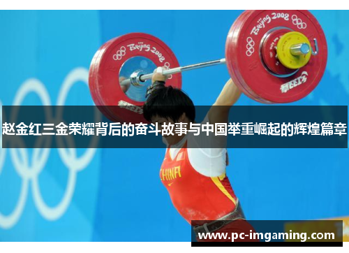 赵金红三金荣耀背后的奋斗故事与中国举重崛起的辉煌篇章