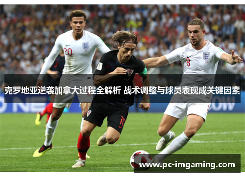 克罗地亚逆袭加拿大过程全解析 战术调整与球员表现成关键因素