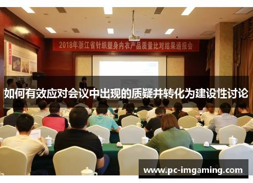如何有效应对会议中出现的质疑并转化为建设性讨论