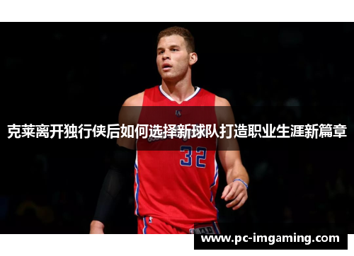 克莱离开独行侠后如何选择新球队打造职业生涯新篇章