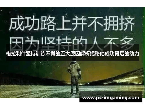 格拉利什坚持训练不懈的五大原因解析揭秘他成功背后的动力