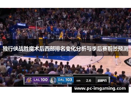 独行侠战胜魔术后西部排名变化分析与季后赛前景预测