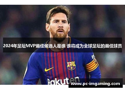 2024年足坛MVP最佳候选人是谁 谁将成为全球足坛的最佳球员