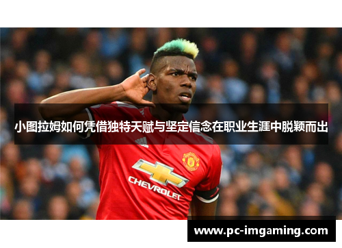 小图拉姆如何凭借独特天赋与坚定信念在职业生涯中脱颖而出
