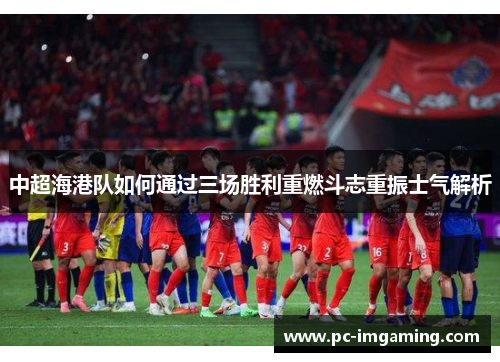 中超海港队如何通过三场胜利重燃斗志重振士气解析