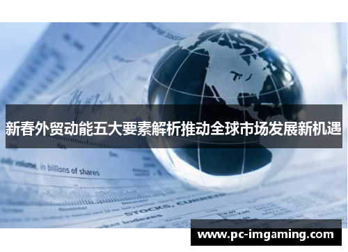 新春外贸动能五大要素解析推动全球市场发展新机遇