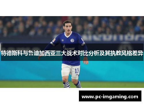 特德斯科与鲁迪加西亚三大战术对比分析及其执教风格差异