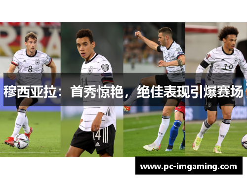 穆西亚拉：首秀惊艳，绝佳表现引爆赛场