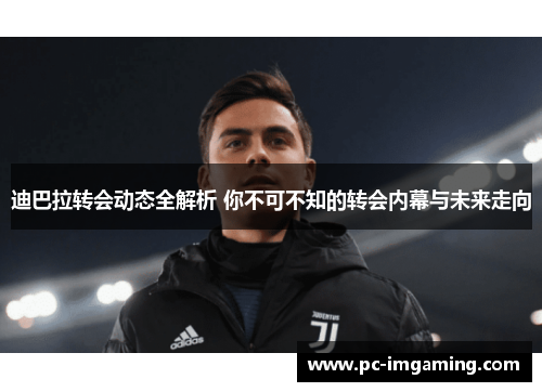 迪巴拉转会动态全解析 你不可不知的转会内幕与未来走向