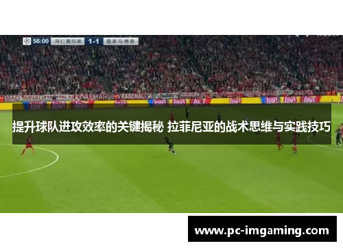 提升球队进攻效率的关键揭秘 拉菲尼亚的战术思维与实践技巧