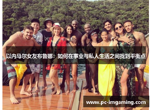 以内马尔女友布鲁娜：如何在事业与私人生活之间找到平衡点