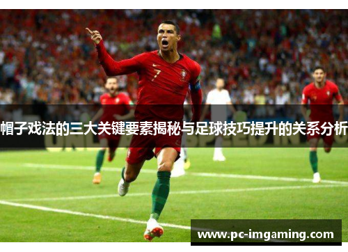 帽子戏法的三大关键要素揭秘与足球技巧提升的关系分析