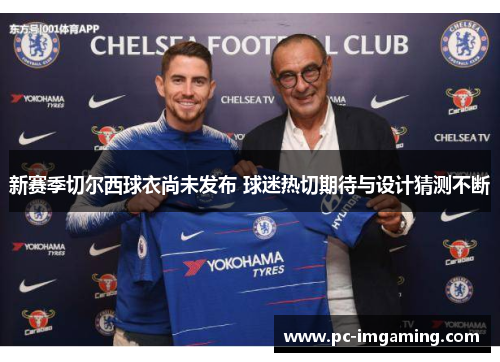 新赛季切尔西球衣尚未发布 球迷热切期待与设计猜测不断