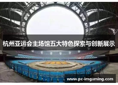 杭州亚运会主场馆五大特色探索与创新展示