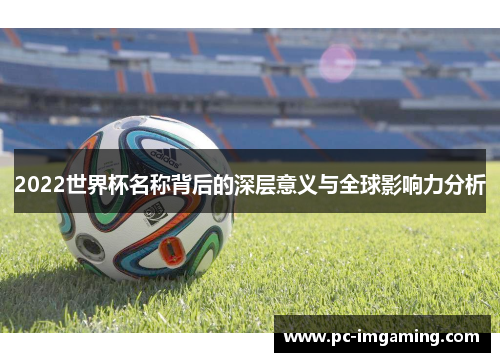 2022世界杯名称背后的深层意义与全球影响力分析