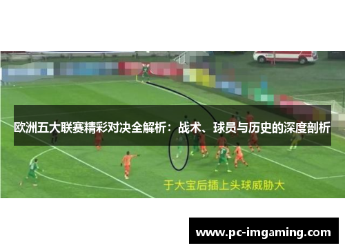 欧洲五大联赛精彩对决全解析：战术、球员与历史的深度剖析