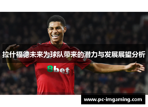 拉什福德未来为球队带来的潜力与发展展望分析
