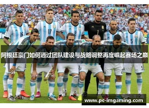 阿根廷豪门如何通过团队建设与战略调整再度崛起赛场之巅