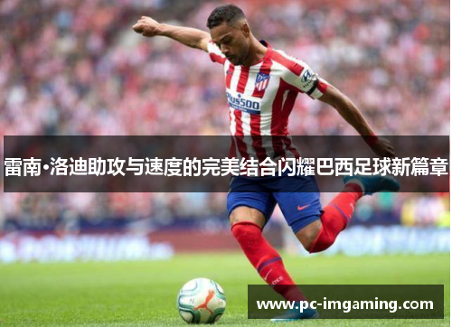雷南·洛迪助攻与速度的完美结合闪耀巴西足球新篇章